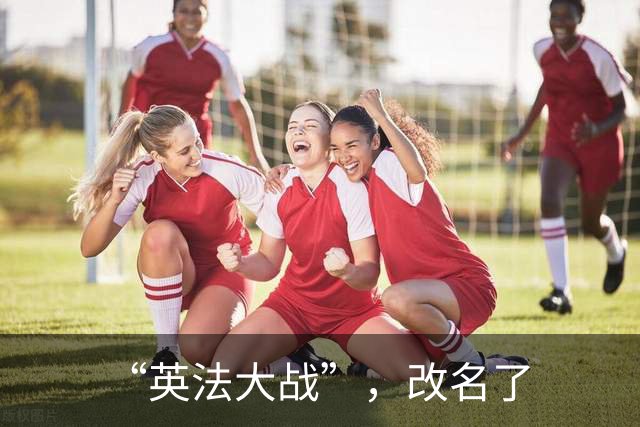 “英法大战”，改名了