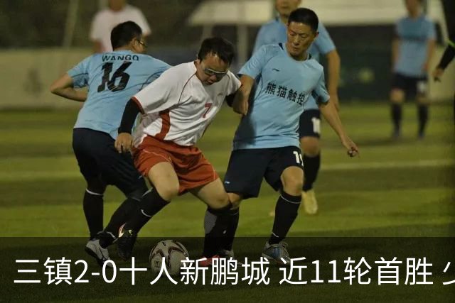 三镇2-0十人新鹏城 近11轮首胜 少赛1场距海牛3分 21岁新星生涯首球