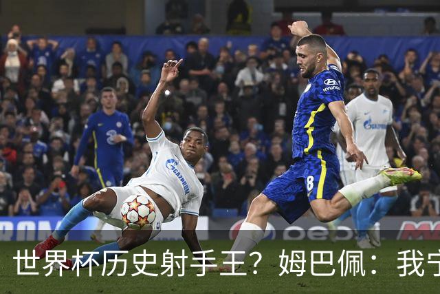 世界杯历史射手王？姆巴佩：我宁愿进决赛