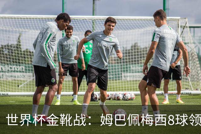 世界杯金靴战：姆巴佩梅西8球领跑，凯恩贝林厄姆6球穷追