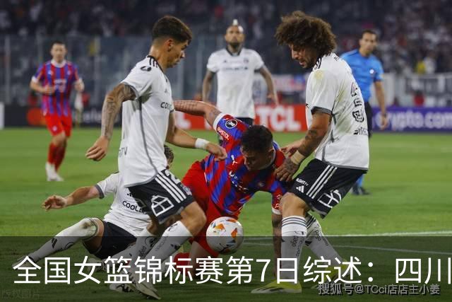 全国女篮锦标赛第7日综述：四川领跑积分榜 焦点对决河南吞下一败