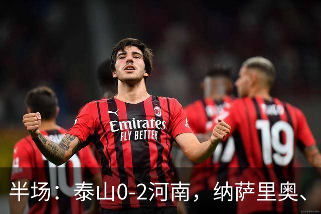 半场：泰山0-2河南，纳萨里奥、马亚破门