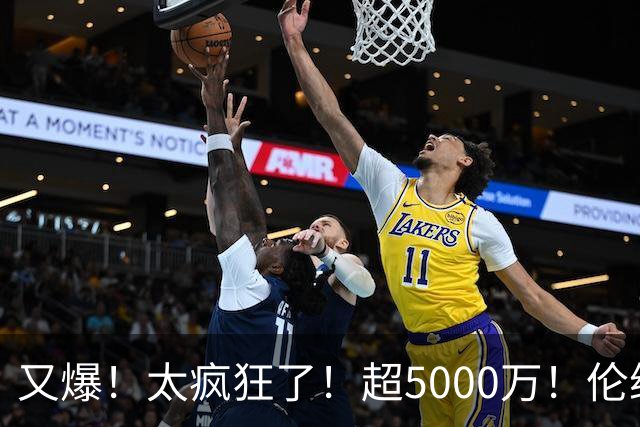 又爆！太疯狂了！超5000万！伦纳德新阴阳合同又曝光！
