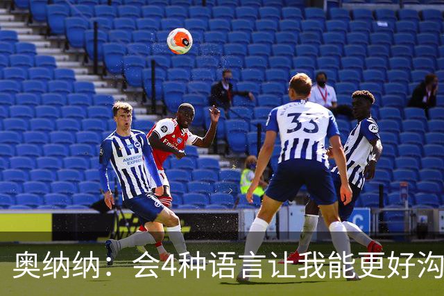 奥纳纳：会4种语言让我能更好沟通队友
