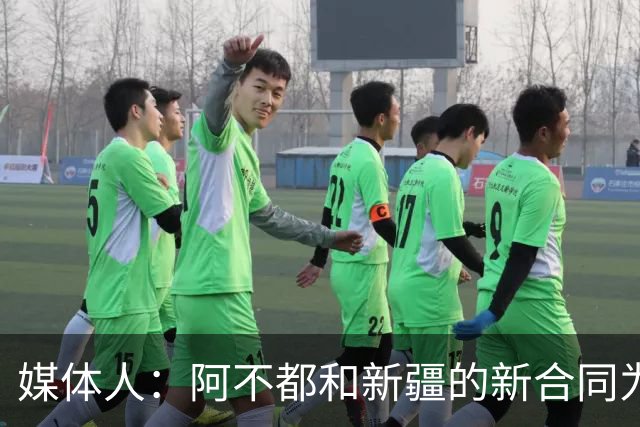 媒体人：阿不都和新疆的新合同为3年全额顶薪 还将兼任球队助教
