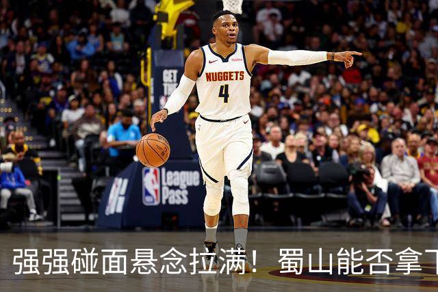 强强碰面悬念拉满！蜀山能否拿下决赛席位？