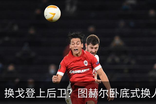 换戈登上后卫？图赫尔卧底式换人作茧自缚 5后卫遭打脸