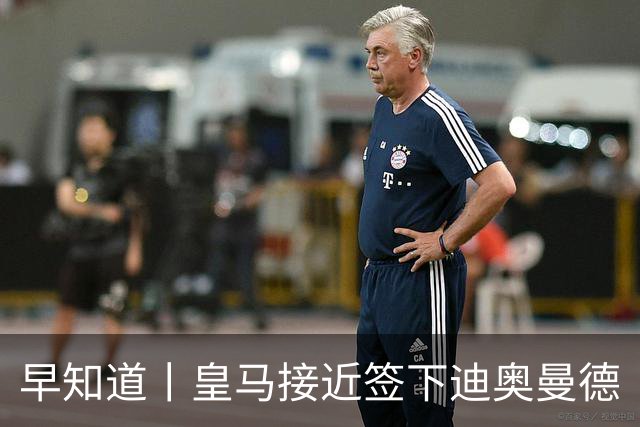 早知道丨皇马接近签下迪奥曼德
