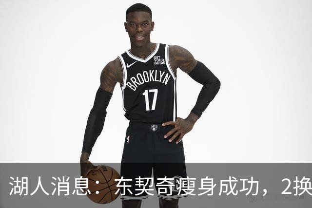 湖人消息：东契奇瘦身成功，2换1交易曝光，新援发奋苦练