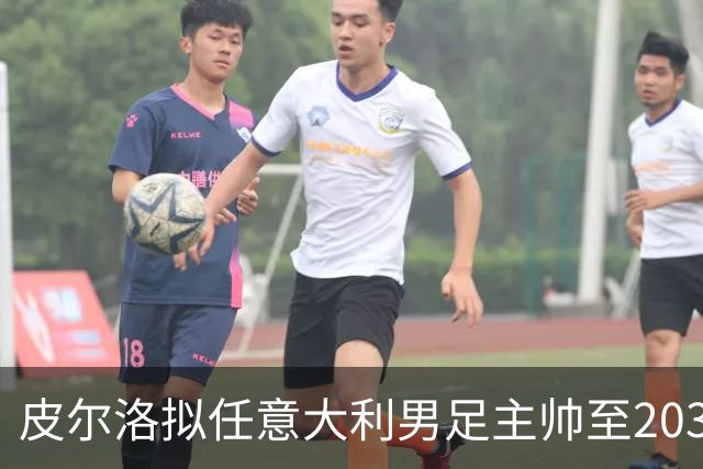 皮尔洛拟任意大利男足主帅至2030