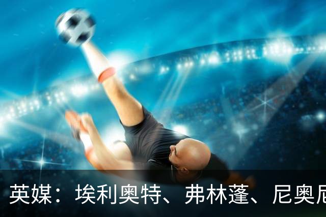 英媒：埃利奥特、弗林蓬、尼奥尼需向伊劳拉正名