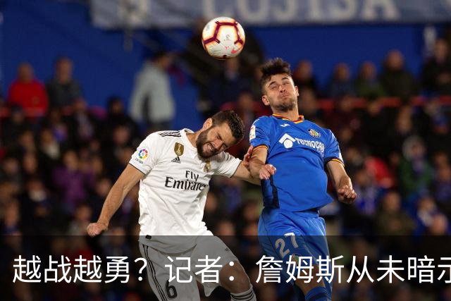越战越勇？记者：詹姆斯从未暗示过下赛季就将是他的退役赛季