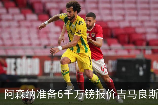 阿森纳准备6千万镑报价吉马良斯 纽卡标价1亿镑看齐托纳利