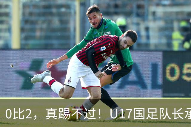 0比2，真踢不过！U17国足队长承认：我们在亚洲没见过这种球队