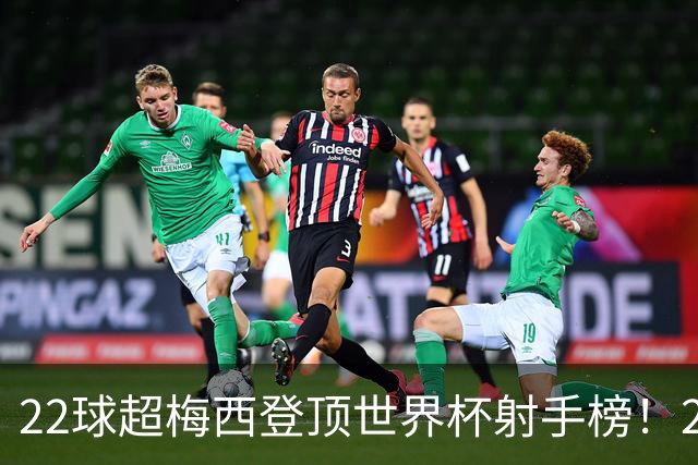 22球超梅西登顶世界杯射手榜！27岁姆巴佩，未来纪录或破30球？