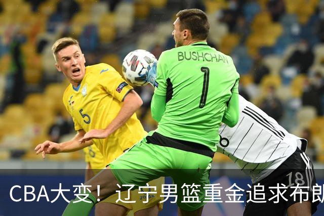 CBA大变！辽宁男篮重金追求布朗，胡金秋竟成“有价无市”香饽饽