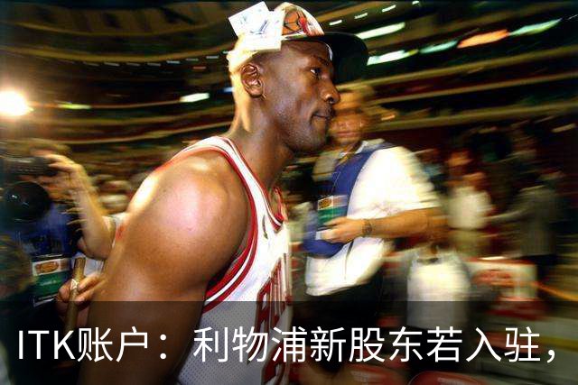 ITK账户：利物浦新股东若入驻，目标签下维尼修斯与奥利塞